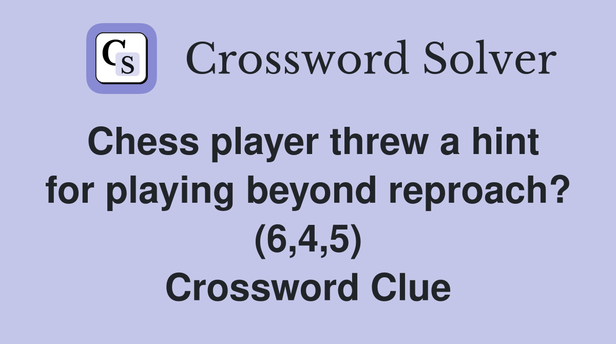 Chess player threw a hint for playing beyond reproach? (6,4,5) Crossword Clue Answers